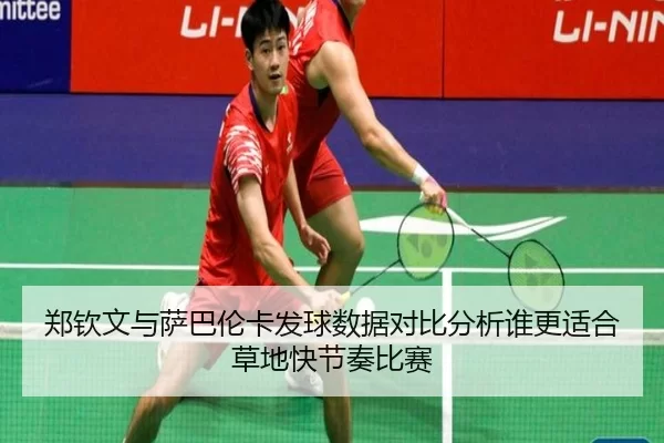 郑钦文与萨巴伦卡发球数据对比分析谁更适合草地快节奏比赛